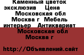 Каменный цветок (эксклюзив) › Цена ­ 9 500 - Московская обл., Москва г. Мебель, интерьер » Антиквариат   . Московская обл.,Москва г.